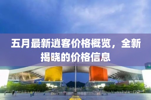 五月最新逍客价格概览，全新揭晓的价格信息