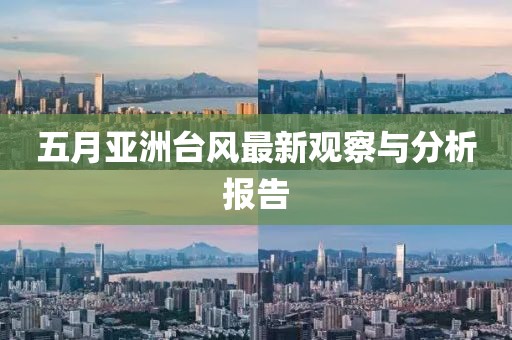五月亚洲台风最新观察与分析报告