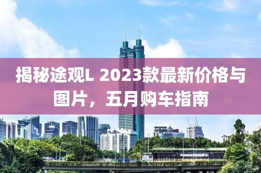 揭秘途观L 2023款最新价格与图片，五月购车指南