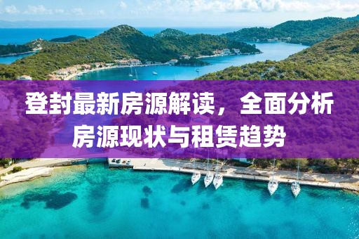 登封最新房源解读，全面分析房源现状与租赁趋势