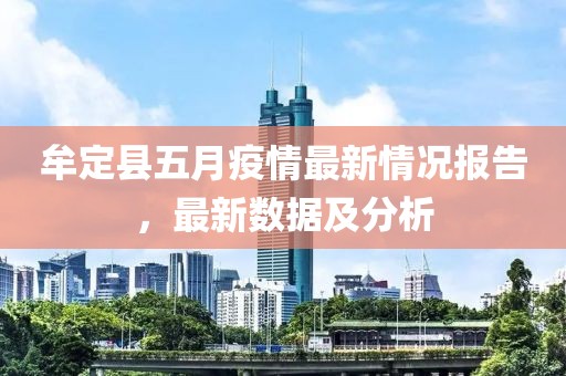 牟定县五月疫情最新情况报告，最新数据及分析