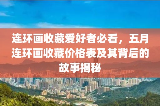 连环画收藏爱好者必看，五月连环画收藏价格表及其背后的故事揭秘
