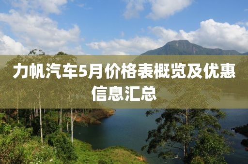 力帆汽车5月价格表概览及优惠信息汇总