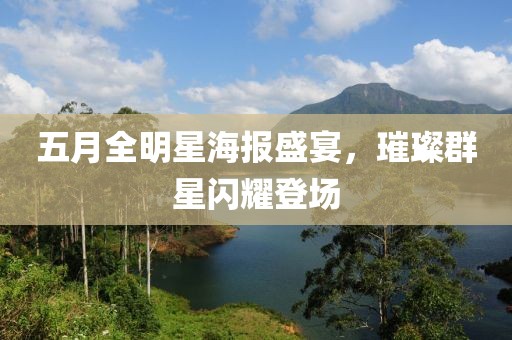 五月全明星海报盛宴，璀璨群星闪耀登场