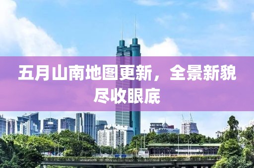 五月山南地图更新，全景新貌尽收眼底