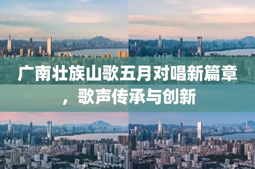 广南壮族山歌五月对唱新篇章，歌声传承与创新