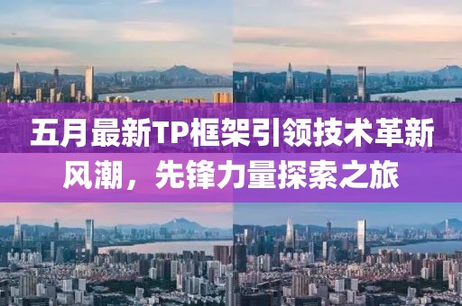 五月最新TP框架引领技术革新风潮，先锋力量探索之旅