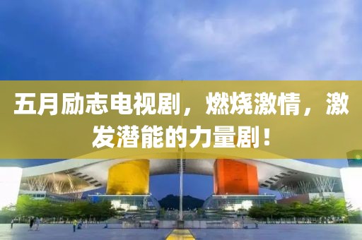 五月励志电视剧，燃烧激情，激发潜能的力量剧！