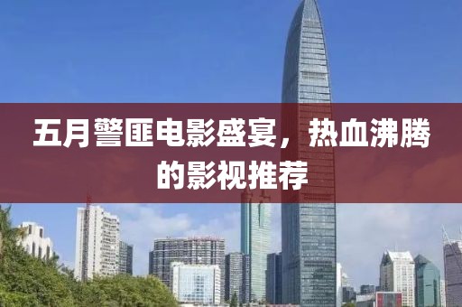 五月警匪电影盛宴，热血沸腾的影视推荐