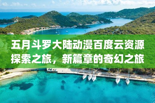 五月斗罗大陆动漫百度云资源探索之旅，新篇章的奇幻之旅