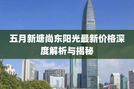 五月新塘尚东阳光最新价格深度解析与揭秘