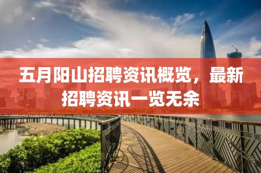 五月阳山招聘资讯概览，最新招聘资讯一览无余