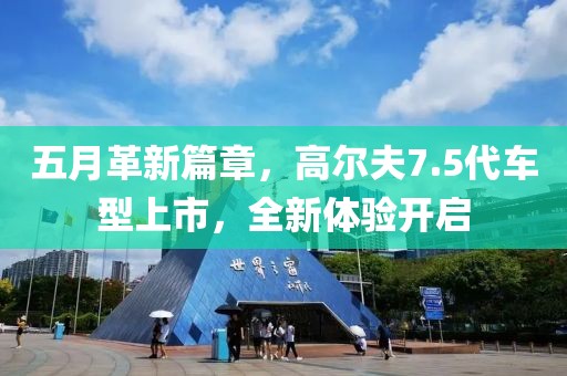 五月革新篇章，高尔夫7.5代车型上市，全新体验开启