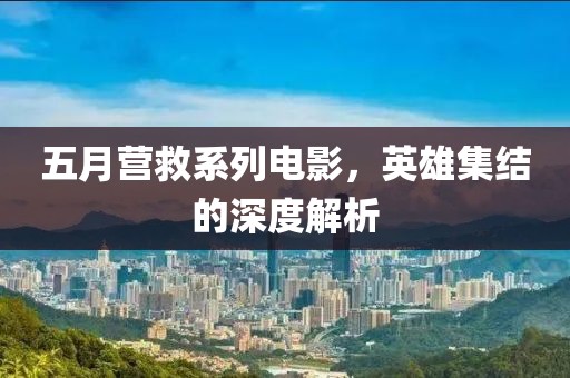 五月营救系列电影，英雄集结的深度解析