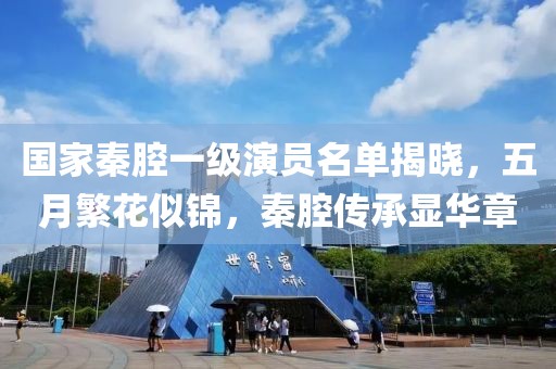 国家秦腔一级演员名单揭晓，五月繁花似锦，秦腔传承显华章