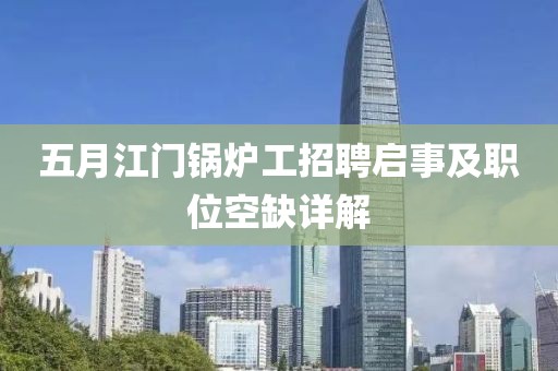五月江门锅炉工招聘启事及职位空缺详解