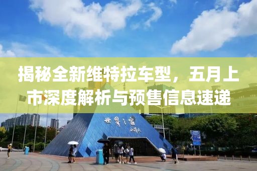 揭秘全新维特拉车型，五月上市深度解析与预售信息速递