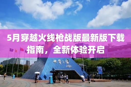5月穿越火线枪战版最新版下载指南，全新体验开启