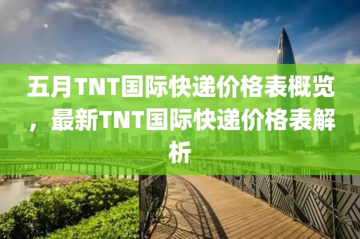 五月TNT国际快递价格表概览，最新TNT国际快递价格表解析