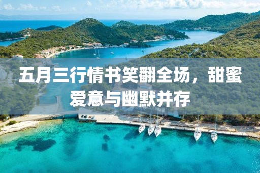 五月三行情书笑翻全场，甜蜜爱意与幽默并存