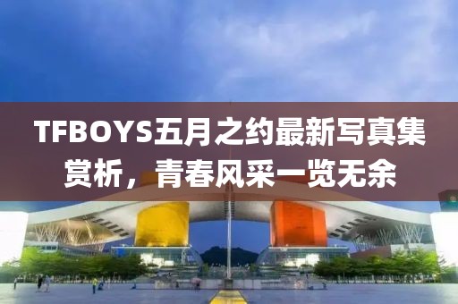 TFBOYS五月之约最新写真集赏析，青春风采一览无余