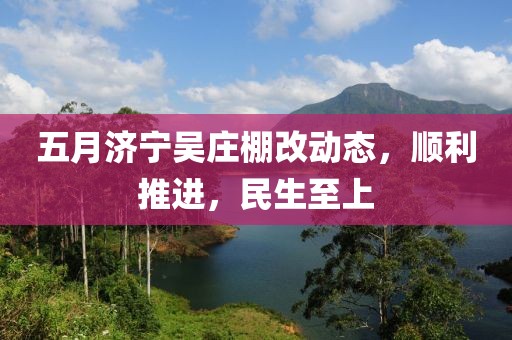 五月济宁吴庄棚改动态，顺利推进，民生至上