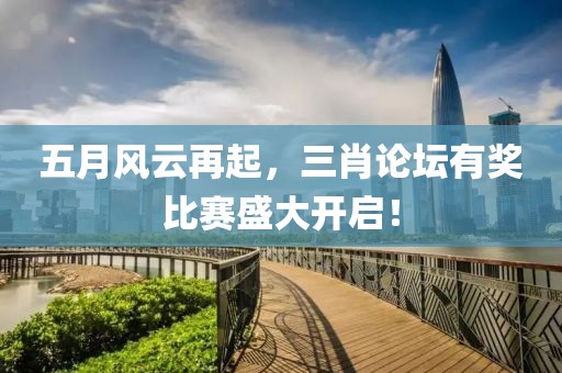 五月风云再起，三肖论坛有奖比赛盛大开启！