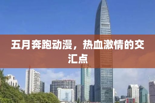 五月奔跑动漫，热血激情的交汇点