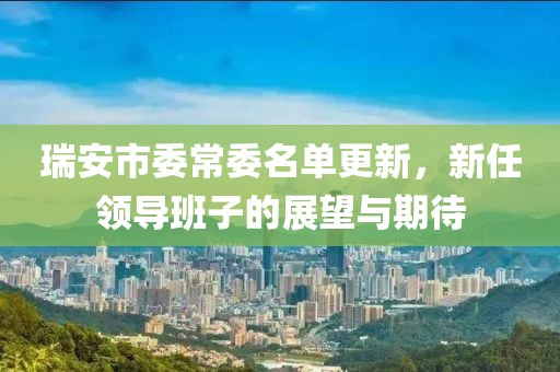 瑞安市委常委名单更新，新任领导班子的展望与期待