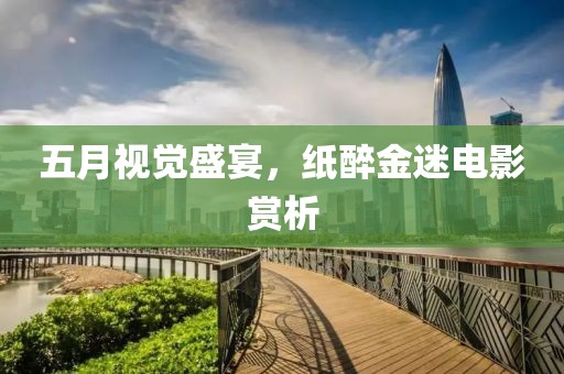 五月视觉盛宴，纸醉金迷电影赏析