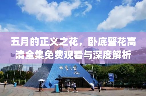 五月的正义之花，卧底警花高清全集免费观看与深度解析