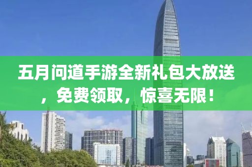 五月问道手游全新礼包大放送，免费领取，惊喜无限！