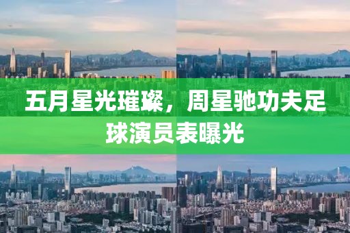 五月星光璀璨，周星驰功夫足球演员表曝光