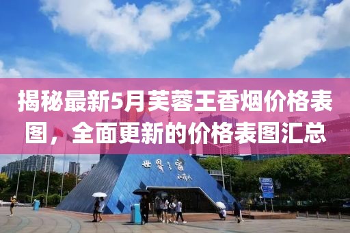 揭秘最新5月芙蓉王香烟价格表图，全面更新的价格表图汇总