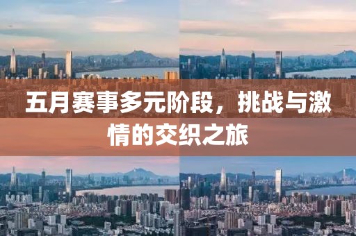 五月赛事多元阶段，挑战与激情的交织之旅