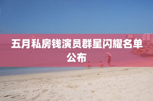 五月私房钱演员群星闪耀名单公布