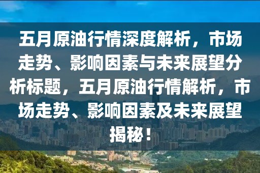 五月原油行情深度解析，市场走势、影响因素与未来展望分析标题，五月原油行情解析，市场走势、影响因素及未来展望揭秘！