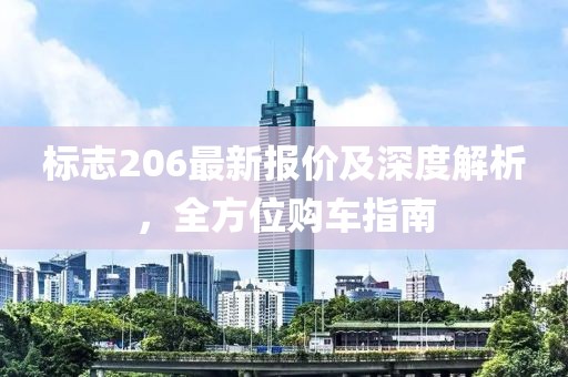 标志206最新报价及深度解析，全方位购车指南
