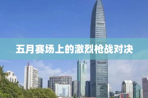 五月赛场上的激烈枪战对决