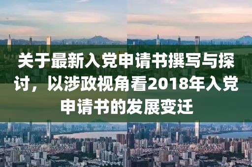 关于最新入党申请书撰写与探讨，以涉政视角看2018年入党申请书的发展变迁