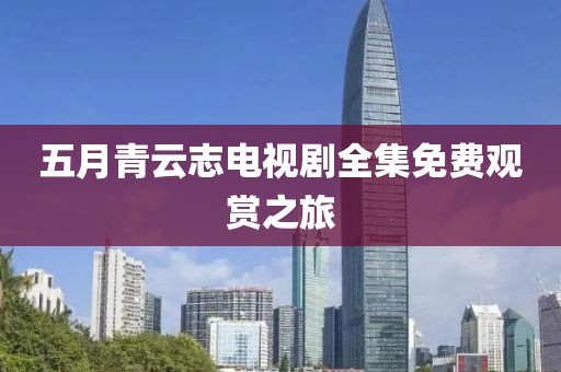 五月青云志电视剧全集免费观赏之旅