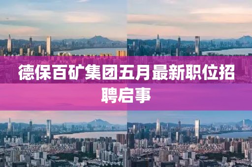 德保百矿集团五月最新职位招聘启事