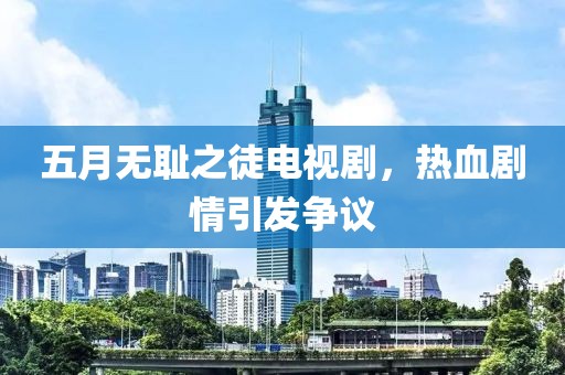 五月无耻之徒电视剧，热血剧情引发争议