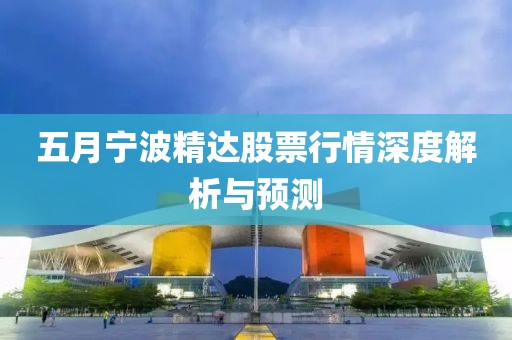 五月宁波精达股票行情深度解析与预测