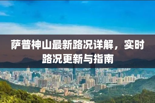 萨普神山最新路况详解，实时路况更新与指南