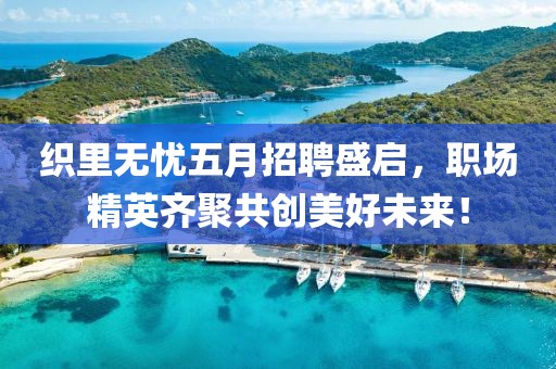 织里无忧五月招聘盛启，职场精英齐聚共创美好未来！