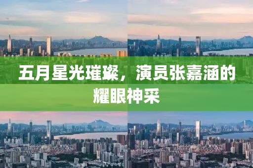 五月星光璀璨，演员张嘉涵的耀眼神采