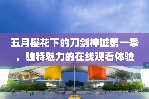 五月樱花下的刀剑神域第一季，独特魅力的在线观看体验