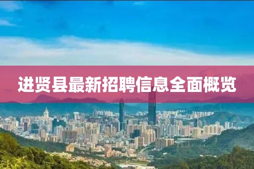进贤县最新招聘信息全面概览