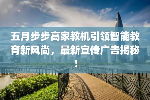 五月步步高家教机引领智能教育新风尚，最新宣传广告揭秘！
